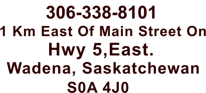 306-338-8101 Wadena, Saskatchewan 1 Km East Of Main Street On Hwy 5,East. S0A 4J0